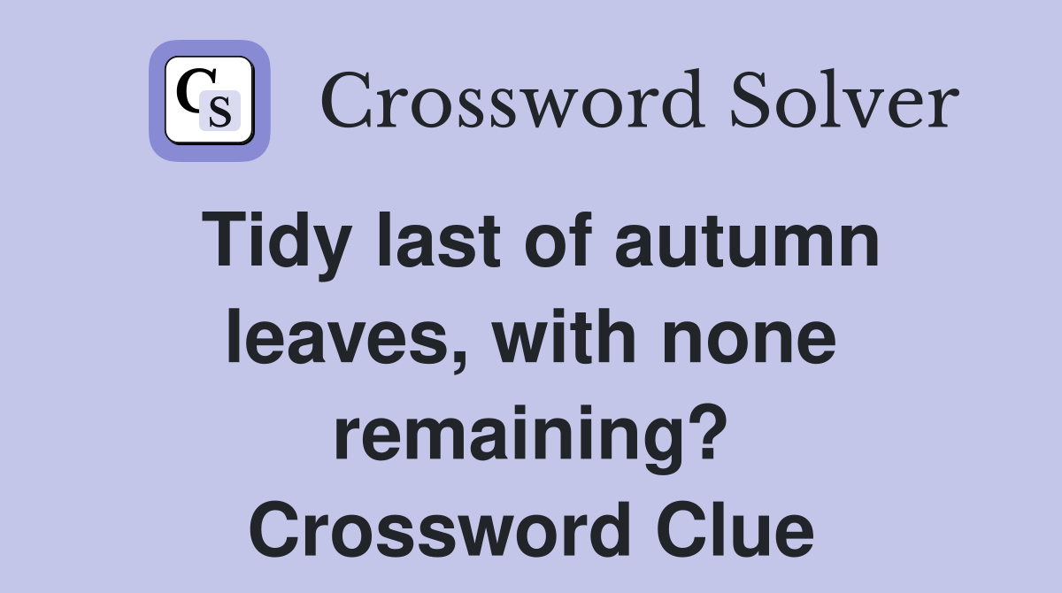 Tidy last of autumn leaves, with none remaining? - Crossword Clue